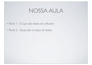 NOSSA AULA

• Parte   1 - O que são testes de software

• Parte   2 - Quais são os tipos de testes
 