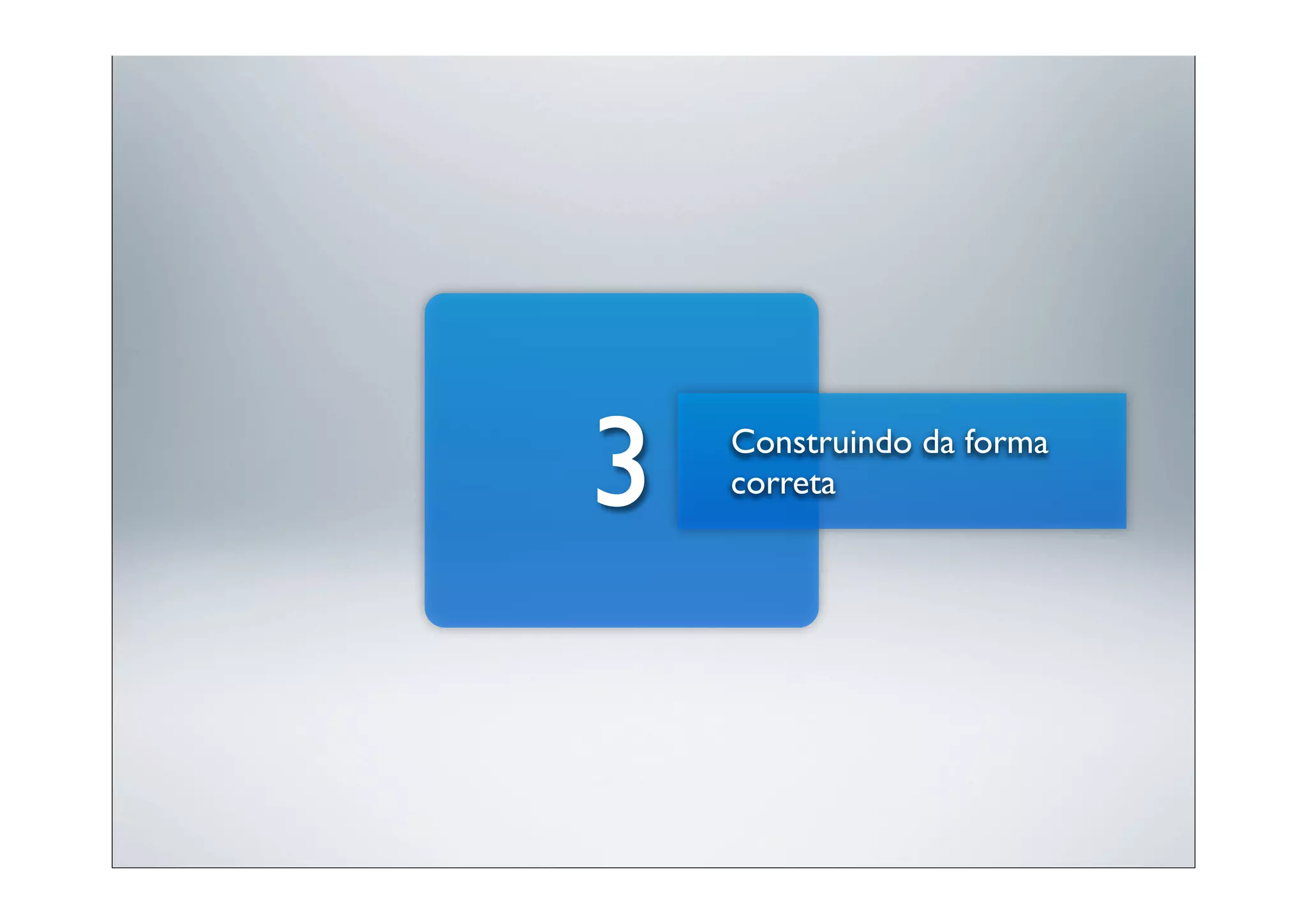 3   Construindo da forma
    correta
 