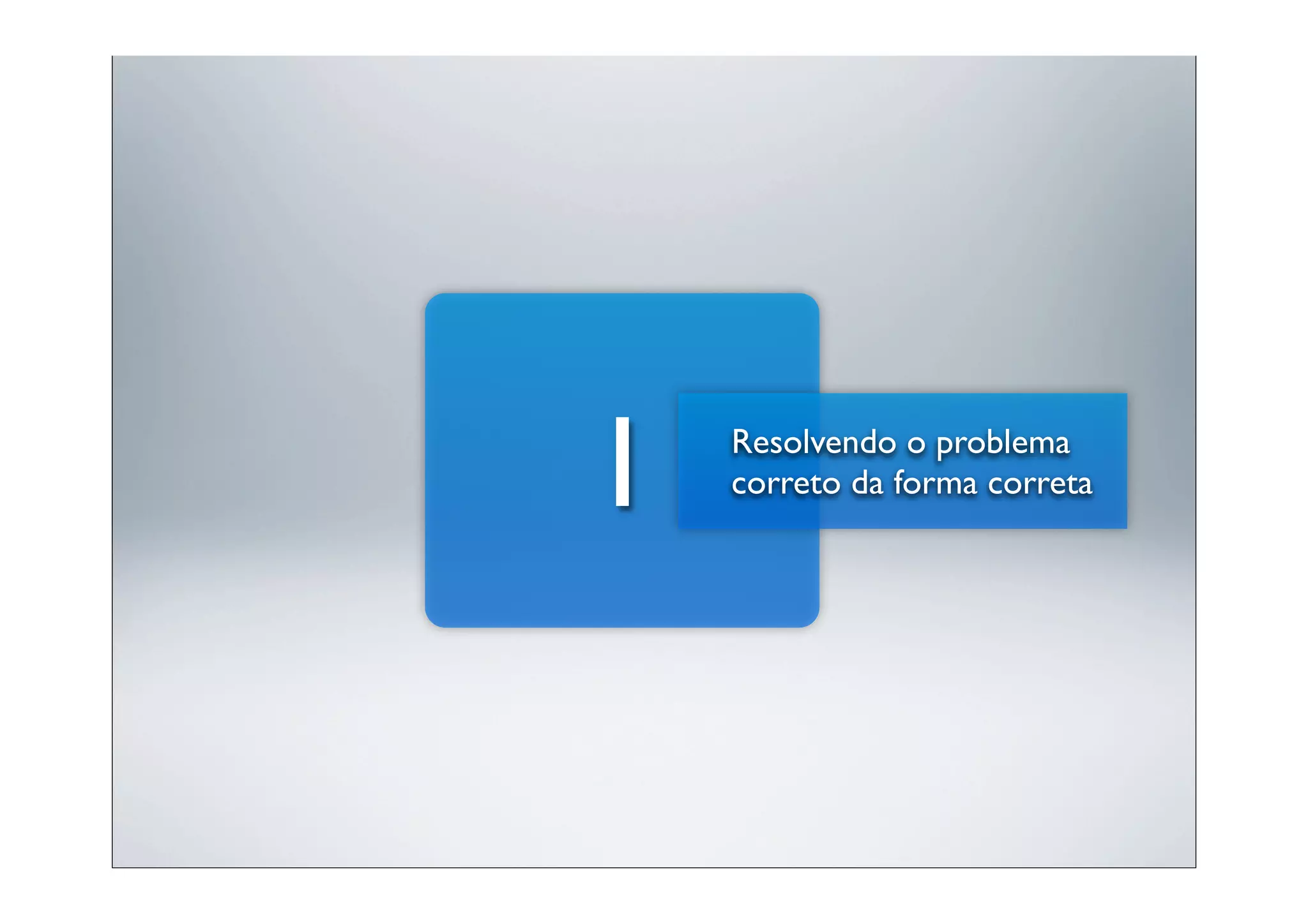 1   Resolvendo o problema
    correto da forma correta
 