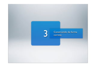 3   Construindo da forma
    correta
 