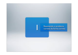 1   Resolvendo o problema
    correto da forma correta
 
