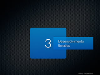 3   Desenvolvimento
    Iterativo




               ©2010 - Hélio Medeiros
 