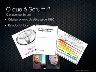 O que é Scrum ?
O origem do Scrum
 Criada no início da década de 1990
 Estados Unidos.




                       A
                   Y OT ment
                TO nage
                    a
                 nM
             Lea




                                      ©2010 - Hélio Medeiros
 