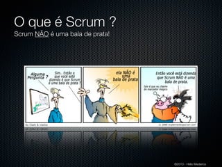 O que é Scrum ?
Scrum NÃO é uma bala de prata!




                                 ©2010 - Hélio Medeiros
 