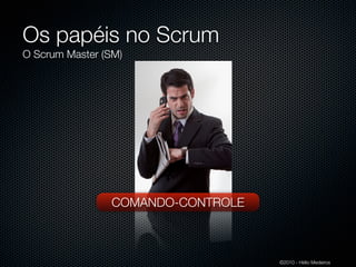 Os papéis no Scrum
O Scrum Master (SM)




                COMANDO-CONTROLE



                                   ©2010 - Hélio Medeiros
 