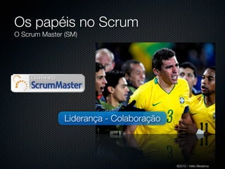 Os papéis no Scrum
O Scrum Master (SM)




               Liderança - Colaboração




                                         ©2010 - Hélio Medeiros
 