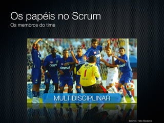 Os papéis no Scrum
Os membros do time




                 MULTIDISCIPLINAR


                                    ©2010 - Hélio Medeiros
 