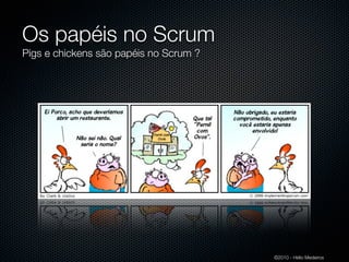 Os papéis no Scrum
Pigs e chickens são papéis no Scrum ?




                                        ©2010 - Hélio Medeiros
 