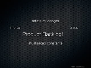 reﬂete mudanças
imortal                             único

          Product Backlog!
            atualização constante




                                     ©2010 - Hélio Medeiros
 