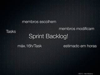 membros escolhem
                             membros modiﬁcam
Tasks
             Sprint Backlog!
        máx.16h/Task           estimado em horas




                                      ©2010 - Hélio Medeiros
 