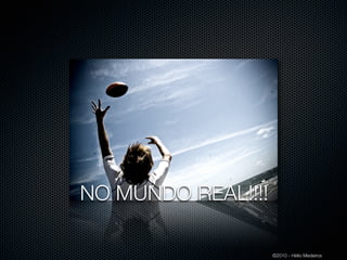 NO MUNDO REAL!!!!

                    ©2010 - Hélio Medeiros
 