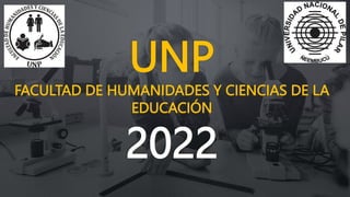 UNP
FACULTAD DE HUMANIDADES Y CIENCIAS DE LA
EDUCACIÓN
2022
 