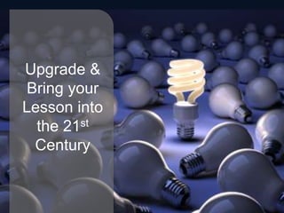 Upgrade & Bring your Lesson into the 21st Century 