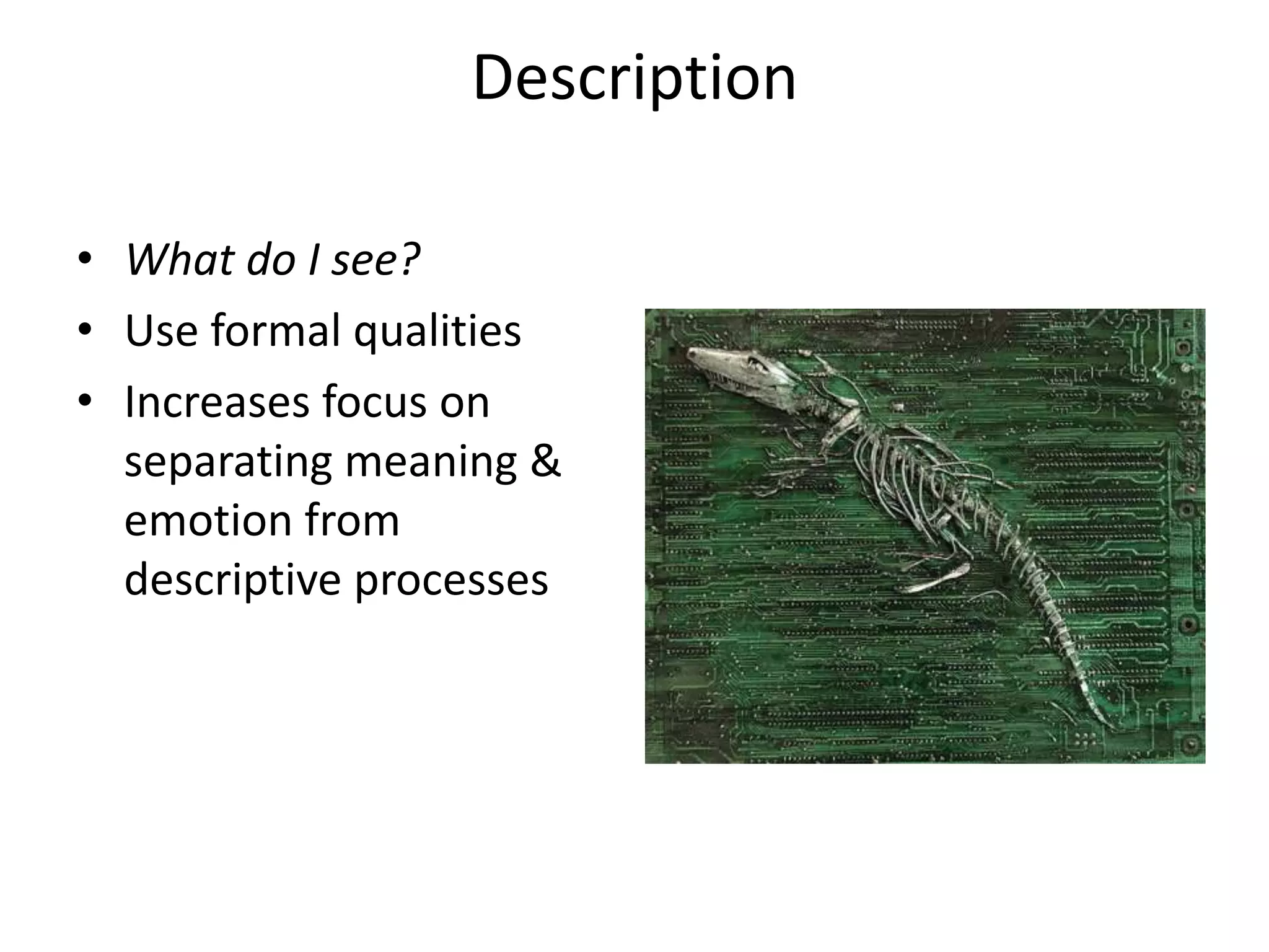 Description

• What do I see?
• Use formal qualities
• Increases focus on
  separating meaning &
  emotion from
  descriptive processes
 