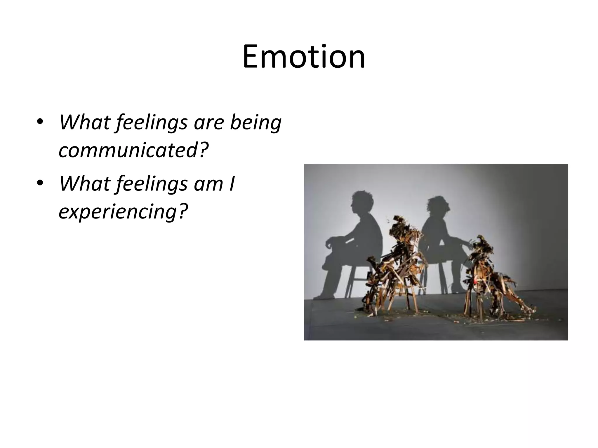 Emotion
• What feelings are being
  communicated?
• What feelings am I
  experiencing?
 