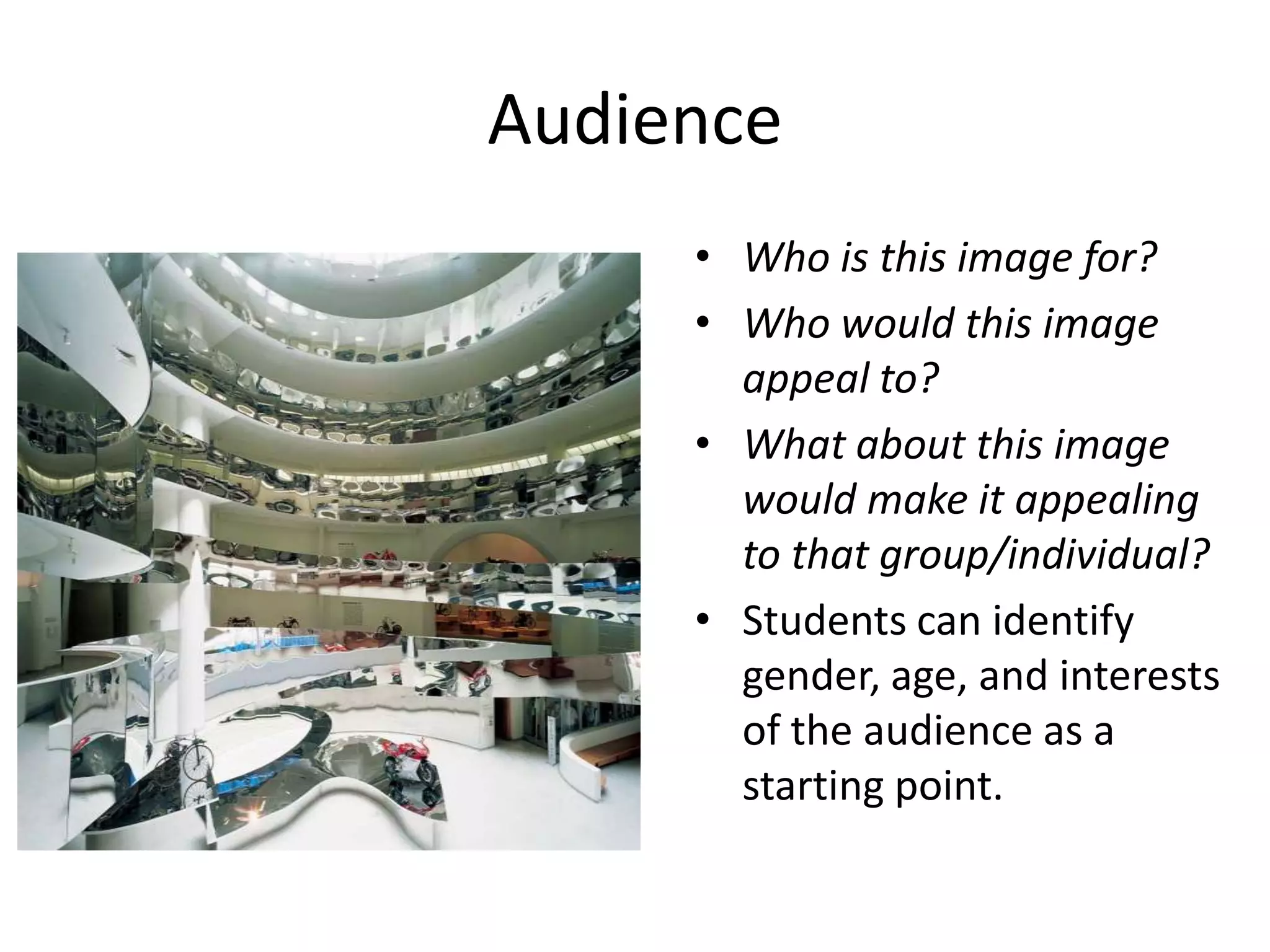 Audience
     • Who is this image for?
     • Who would this image
       appeal to?
     • What about this image
       would make it appealing
       to that group/individual?
     • Students can identify
       gender, age, and interests
       of the audience as a
       starting point.
 