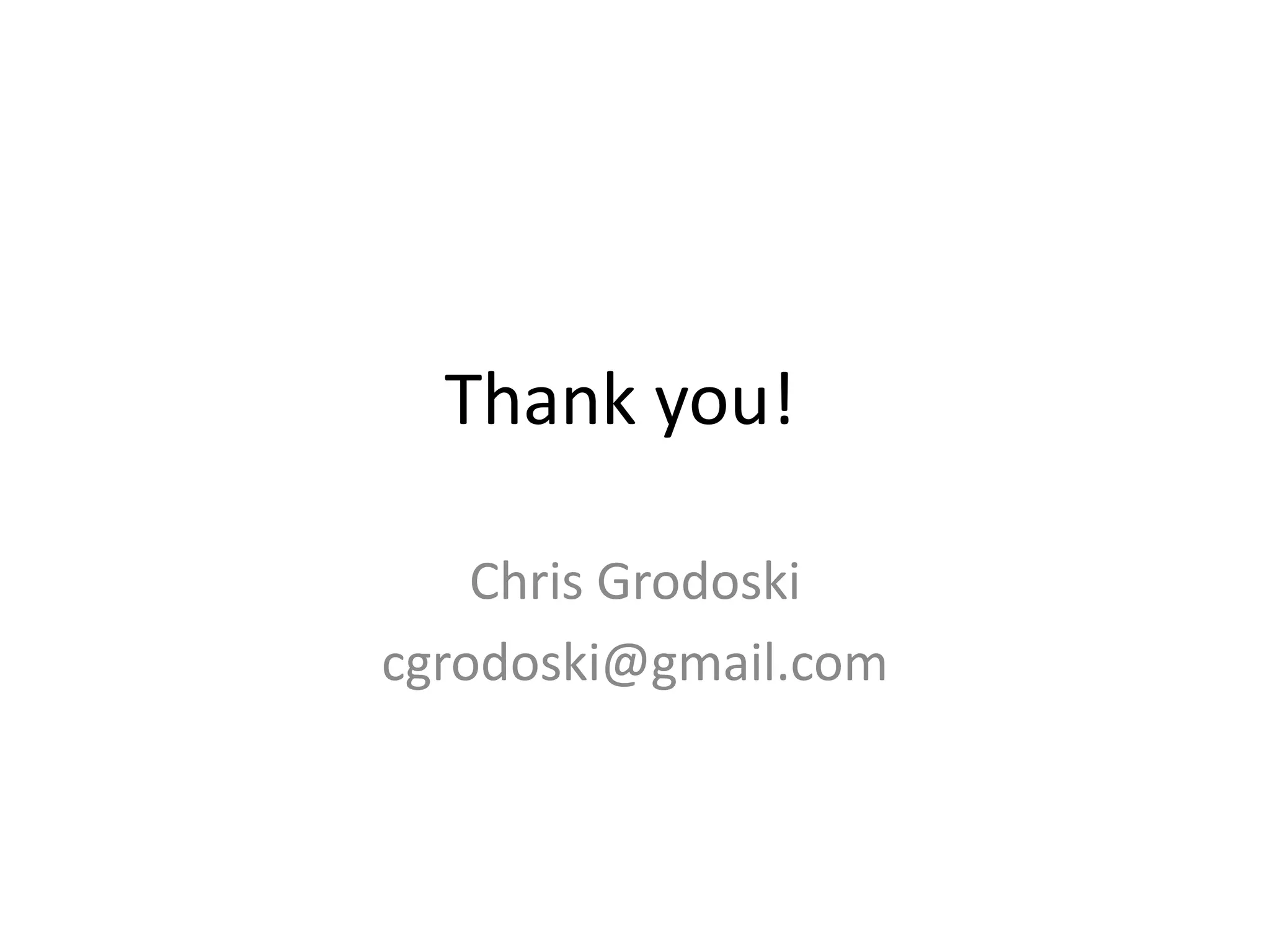 Thank you!

    Chris Grodoski
cgrodoski@gmail.com
 