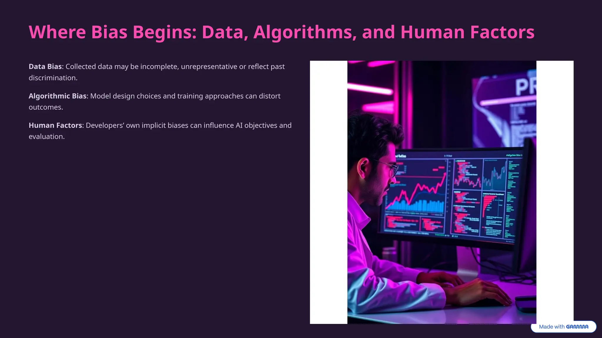 Where Bias Begins: Data, Algorithms, and Human Factors
Data Bias: Collected data may be incomplete, unrepresentative or reflect past
discrimination.
Algorithmic Bias: Model design choices and training approaches can distort
outcomes.
Human Factors: Developers’ own implicit biases can influence AI objectives and
evaluation.
 