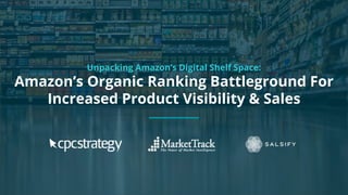 Copyright 2017 - Q4 Amazon Virtual Summit
SMALL TEXT
STACK TEXT ROW 1
STACK TEXT ROW 2
Unpacking Amazon’s Digital Shelf Space:
Amazon’s Organic Ranking Battleground For
Increased Product Visibility & Sales
 