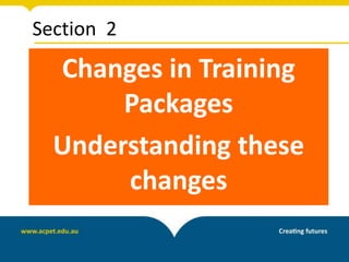 Section 2
Changes in Training
Packages
Understanding these
changes
 