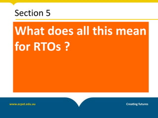 Section 5
What does all this mean
for RTOs ?
 