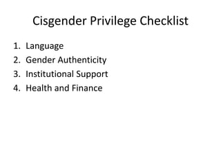 Cisgender Privilege Checklist
1. Language
2. Gender Authenticity
3. Institutional Support
4. Health and Finance
 