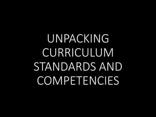UNPACKING
CURRICULUM
STANDARDS AND
COMPETENCIES
 