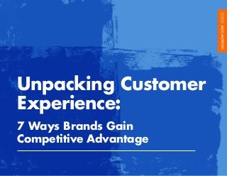 Unpacking Customer
Experience:
7 Ways Brands Gain
Competitive Advantage
 