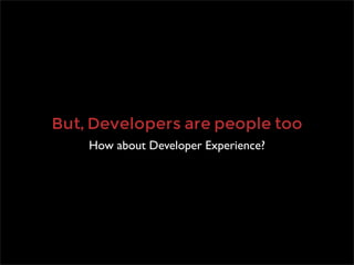But, Developers are people too
    How about Developer Experience?
 