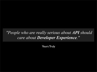"People who are really serious about API should
     care about Developer Experience."
                   Yours Truly
 