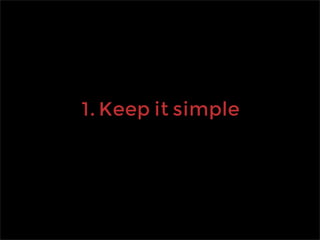 1. Keep it simple
 