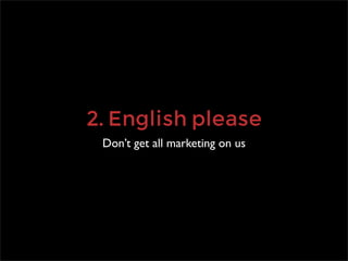 2. English please
 Don’t get all marketing on us
 