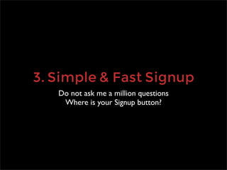3. Simple & Fast Signup
   Do not ask me a million questions
    Where is your Signup button?
 
