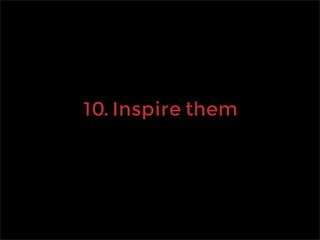 10. Inspire them
 