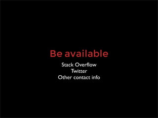 Be available
  Stack Overﬂow
      Twitter
 Other contact info
 
