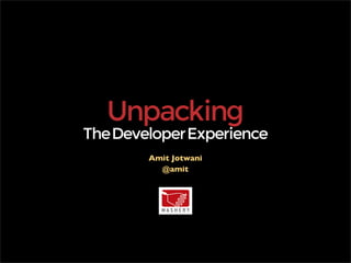 Unpacking
The Developer Experience
        Amit Jotwani
          @amit
 