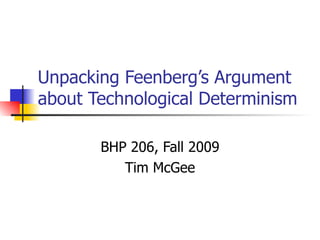Unpacking Feenberg’s Argument about Technological Determinism BHP 206, Fall 2009 Tim McGee 