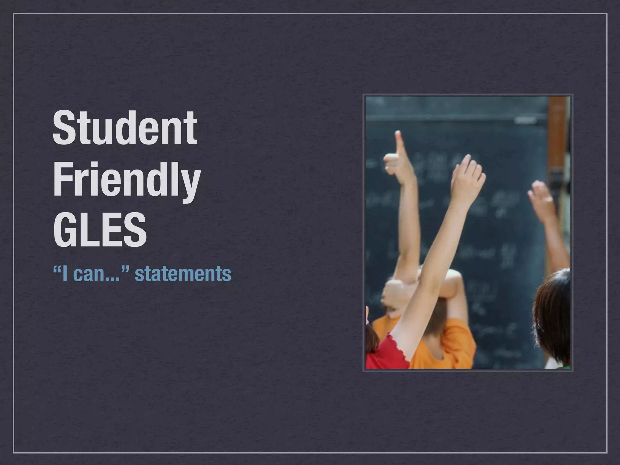Student
Friendly
GLES
“I can...” statements
 