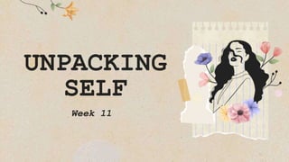 UNPACKING
SELF
Week 11
 