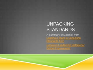UNPACKING
STANDARDS
A Summary of Material from
Leading a Team to Unpacking
Standards from
Georgia’s Leadership Institute for
School Improvement
 