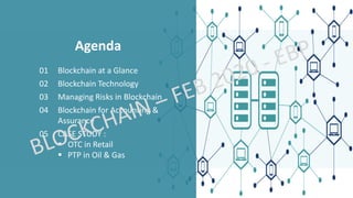 Agenda
01 Blockchain at a Glance
02 Blockchain Technology
03 Managing Risks in Blockchain
04 Blockchain for Accounting &
Assurance
05 CASE STUDY :
▪ OTC in Retail
▪ PTP in Oil & Gas
 