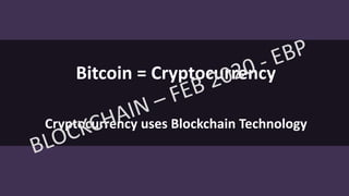 Bitcoin = Cryptocurrency
Cryptocurrency uses Blockchain Technology
 
