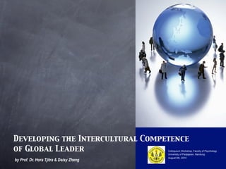 Developing the Intercultural Competence
of Global Leader                         Colloquium Workshop, Faculty of Psychology
                                         University of Padjajaran, Bandung
                                         August 6th, 2010
by Prof. Dr. Hora Tjitra & Daisy Zheng
 