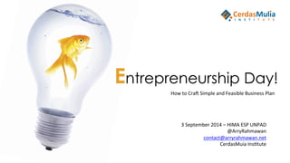 Entrepreneurship Day!
How	
  to	
  Cra)	
  Simple	
  and	
  Feasible	
  Business	
  Plan	
  
3	
  September	
  2014	
  –	
  HIMA	
  ESP	
  UNPAD	
  
@ArryRahmawan	
  
contact@arryrahmawan.net	
  
CerdasMuia	
  InsKtute	
  
 