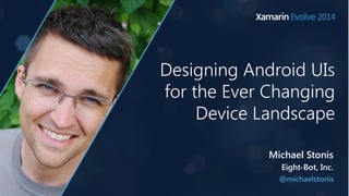Designing Android UIs 
for the Ever Changing 
Device Landscape 
Michael Stonis 
Eight-Bot, Inc. 
@michaelstonis 
 