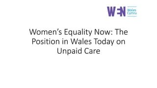 Women’s Equality Now: The
Position in Wales Today on
Unpaid Care
 