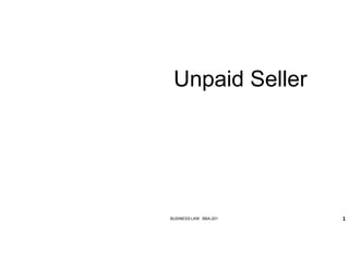 Unpaid Seller
BUSINESS LAW BBA-201 1
 