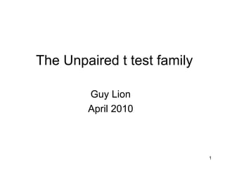 The Unpaired t test family Guy Lion April 2010 