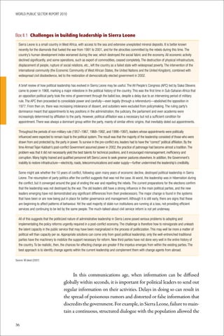 WoRld Public sectoR RePoRt 2010




Box II.1 Challenges in building leadership in Sierra Leone
  Sierra Leone is a small country in West Africa, with access to the sea and extensive unexploited mineral deposits. It is better known
  recently for the diamonds that fueled the war from 1991 to 2001, and for the atrocities committed by the rebels during this time. The
  country’s human development index worsened during the war, which destroyed the social fabric and the economy. All economic activity
  declined significantly, and some operations, such as export of commodities, ceased completely. The destruction of physical infrastructure,
  displacement of people, rupture of social relations, etc., left the country as a failed state with widespread poverty. The intervention of the
  international community (the Economic Community of West African States, the United Nations and the United Kingdom), combined with
  widespread civil disobedience, led to the restoration of democratically elected government in 2002.

  A brief review of how political leadership has evolved in Sierra Leone may be useful. The All People’s Congress (APC) led by Siaka Stevens
  came to power in 1968, marking a major milestone in the political history of the country. This was the first time in Sub-Saharan Africa that
  an opposition political party took the reins of government through the ballot box, despite a delay due to an intervening period of military
  rule. The APC then proceeded to consolidate power and carefully—even legally (through a referendum)—abolished the opposition in
  1977. From then on, there was increasing intolerance of dissent, and outsiders were excluded from policymaking. The ruling party’s
  dominance meant that appointments to key positions in the administration, the judiciary, the parliament and even academia were
  increasingly determined by affiliation to the party. However, political affiliation was a necessary but not a sufficient condition for
  appointment. There was always a dominant group within the party, mainly of similar ethnic origins, that inevitably doled out appointments.

  Throughout the periods of non-military rule (1957–1967, 1968–1992, and 1996–1997), leaders whose appointments were politically
  influenced were expected to remain loyal to the political system. The result was that the majority of the leadership consisted of those who were
  drawn from and protected by, the party in power. To survive in the pre-conflict era, leaders had to have the “correct” political affiliation. By the
  time Ahmad Tejan Kabbah’s post-conflict Government assumed power in 2002, the practice of patronage had become almost a tradition. The
  problem was that it did not necessarily yield the best talents for technical positions, and it encouraged mismanagement, inefficiency and
  corruption. Many highly trained and qualified personnel left Sierra Leone to seek greener pastures elsewhere. In addition, the Government’s
  inability to restore infrastructure—electricity, roads, telecommunications and water supply—further undermined the leadership’s credibility.

  Some might ask whether the 10 years of conflict, following upon many years of economic decline, destroyed political leadership in Sierra
  Leone. The resumption of party politics after the conflict suggests that was not the case. At worst, the leadership was in hibernation during
  the conflict, but it converged around the goal of ending the war and repelling the rebels. The current preparations for the elections confirm
  that the leadership was not destroyed by the war. The old leaders still have a strong influence in the main political parties, and the new
  leaders emerging have not demonstrated any significant differences from their predecessors. The major change is found in the systems
  that have been or are now being put in place for better governance and management. Although it is still early, there are signs that these
  are beginning to affect patterns of behaviour. Yet the vast majority of state-run institutions are running at a loss, not providing efficient
  services and continuing to be led by the same people. The much-talked-about civil service reform is not yet underway.

  All of this suggests that the politicized nature of administrative leadership in Sierra Leone posed serious problems to adopting and
  implementating the policy reforms urgently required in a post-conflict economy. The challenge is therefore how to reinvigorate and unleash
  the latent capacity in the public service that may have been marginalized in the process of politicization. This may well be more a matter of
  political will than capacity per se. Appropriate solutions can come only from good political leadership; only the well-entrenched traditional
  parties have the machinery to mobilize the support necessary for reform. New third parties have not done very well in the entire history of
  the country. To be realistic, then, the chances for effecting change are greater if the impetus emerges from within the existing parties. The
  best approach is to identify change agents within the current leadership and complement them with change agents from abroad.

Source: M’cleod (2007)




                                             In this communications age, when information can be diffused
                                        globally within seconds, it is important for political leaders to send out
                                        regular information on their activities. Delays in doing so can result in
                                        the spread of poisonous rumors and distorted or false information that
                                        discredits the government. For example, in Sierra Leone, failure to main-
                                        tain a continuous, structured dialogue with the population allowed the

36
 