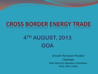 4TH AUGUST, 2013
GOA
Umesh Narayan Panjiar
Chairman
Bihar Electricity Regulatory Commission
Patna, Bihar (India)
1
 
